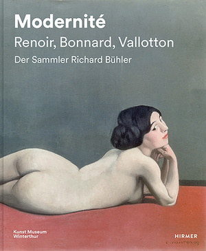 Modernité - Renoir, Bonnard, Valloton: Der Sammler Richard Bühler by A. Affentranger, Konrad Bitterli, M. Frehner