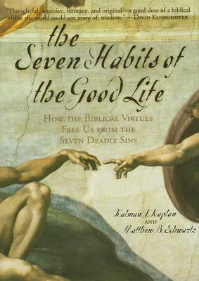 The Seven Habits of the Good Life: How the Biblical Virtues Free Us from the Seven Deadly Sins by Matthew B. Scwartz, Kalman J. Kaplan