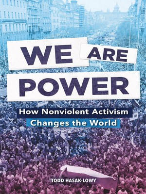 We Are Power: How Nonviolent Activism Changes the World by Todd Hasak-Lowy