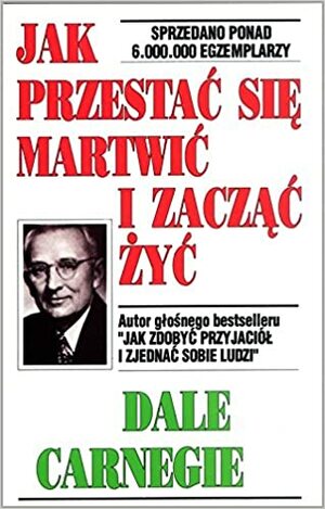 Jak przestac sie martwic i zaczac zyc by Dale Carnegie