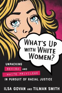 What's Up with White Women?: Unpacking Sexism and White Privilege in Pursuit of Racial Justice by Tilman Smith, Ilsa M. Govan