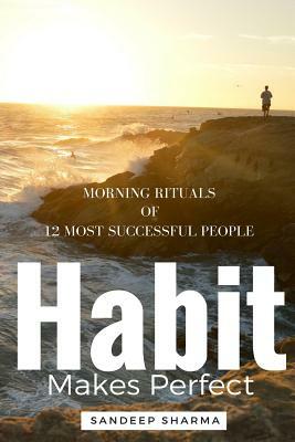 Habit Makes Perfect: Morning Rituals of 12 Most Successful People by Sandeep Sharma