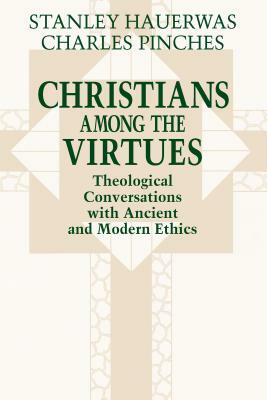 Christians among the Virtues: Theological Conversations with Ancient and Modern Ethics by Charles Pinches, Stanley Hauerwas