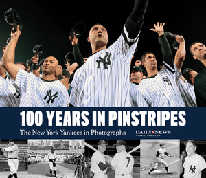 100 Years in Pinstripes: The New York Yankees in Photographs by New York Daily News