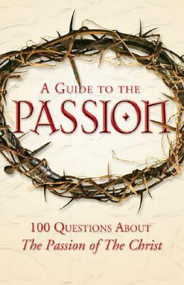 A Guide to the Passion: 100 Questions about the Passion of the Christ by Marcellino D'Ambrosio