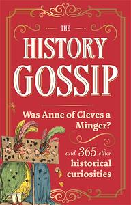 The History Gossip: Was Anne of Cleves a Minger? and 365 Other Historical Curiosities by Katie Kennedy