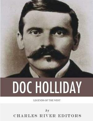Legends of the West: The Life and Legacy of Doc Holliday by Charles River Editors