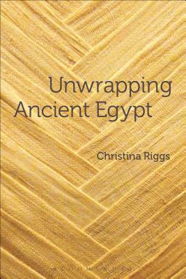 Unwrapping Ancient Egypt: The Shroud, the Secret and the Sacred by Christina Riggs