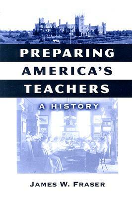 Preparing America's Teachers: A History by James W. Fraser