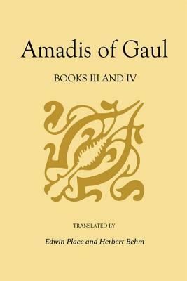 Amadis of Gaul: Books III and IV by Garci Rodríguez de Montalvo, Edwin Place, Herbert Behm