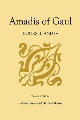 Amadis of Gaul: Books III and IV by Herbert Behm, Edwin Place, Garci Rodríguez de Montalvo