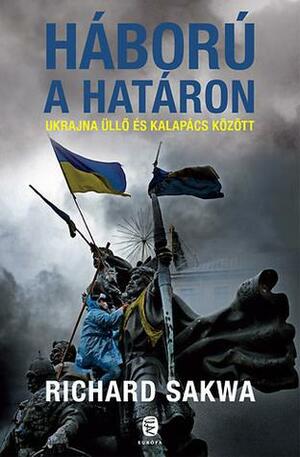 Háború a határon: Ukrajna üllő és kalapács között by Richard Sakwa