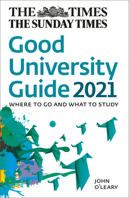 The Times Good University Guide 2021: Where to Go and What to Study by John O'Leary