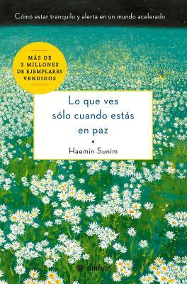 Lo Que Ves Sólo Cuando Estás En Paz: Cómo Estar Tranquilo Y Alerta En Un Mundo Acelerado by Haemin Sunim