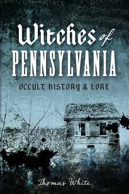 Witches of Pennsylvania: Occult History & Lore by Thomas White