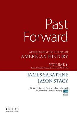 Past Forward: Articles from the Journal of American History, Volume 1: From Colonial Foundations to the Civil War by Jason Stacy, James Sabathne