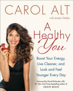 A Healthy You: Boost Your Energy, Live Cleaner, and Look and Feel Younger Every Day by Carol Alt
