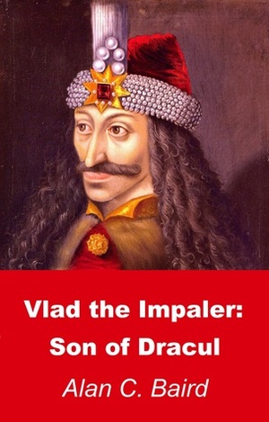 Vlad the Impaler: Son of Dracul by Alan C. Baird