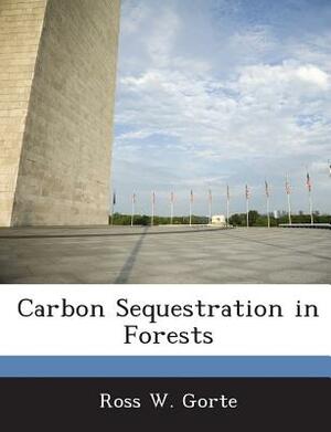 Carbon Sequestration in Forests by Ross W. Gorte