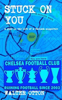 Stuck On You - a year in the life of a Chelsea supporter by Walter Otton