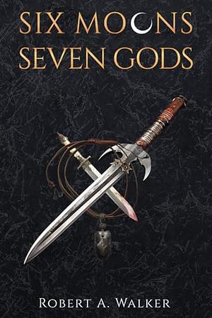 Six Moons, Seven Gods: The Legends of Baelon by Robert A. Walker