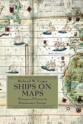 Ships on Maps: Pictures of Power in Renaissance Europe by Richard W. Unger