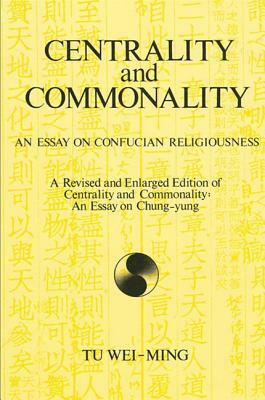 Centrality and Commonality: An Essay on Confucian Religiousness a Revised and Enlarged Edition of Centrality and Commonality: An Essay on Chung-Yu by Tu Wei-Ming