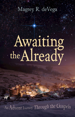 Awaiting the Already: An Advent Journey Through the Gospels by Magrey Devega