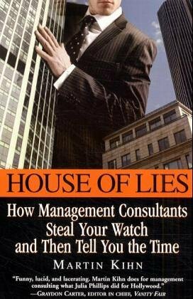 House Of Lies: How Management Consultants Steal Your Watch and Then Tell You the Time by Martin Kihn