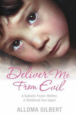 Deliver Me from Evil: A Sadistic Foster Mother, a Childhood Torn Apart by Alloma Gilbert