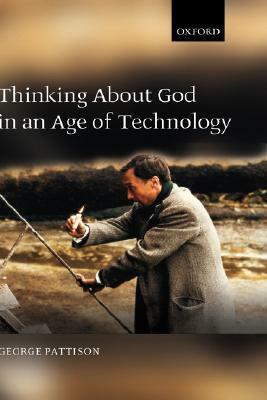 Thinking about God in an Age of Technology by George Pattison