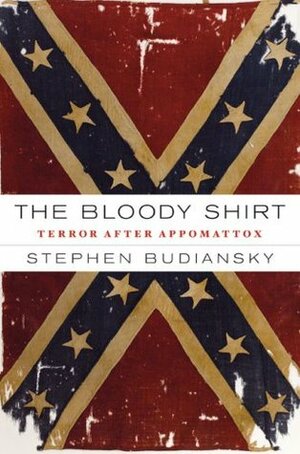 The Bloody Shirt: Terror After Appomattox by Stephen Budiansky