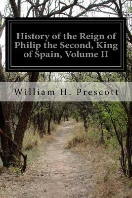 History of the Reign of Philip the Second, King of Spain, Volume II by William H. Prescott