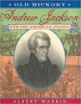 Old Hickory: Andrew Jackson and the American People by Albert Marrin