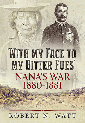 'with My Face to My Bitter Foes': Nana's War 1880-1881 by Robert N. Watt