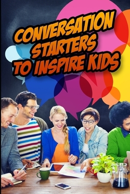 Conversation Starters to Inspire Kids: Hundreds of Questions to Connect with Children and Motivate them to Greatness by Eric Wade