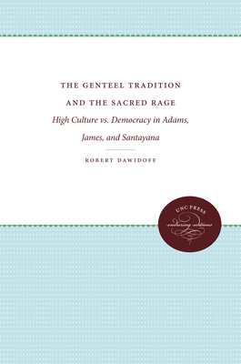 The Genteel Tradition and the Sacred Rage: High Culture vs. Democracy in Adams, James, and Santayana by Robert Dawidoff