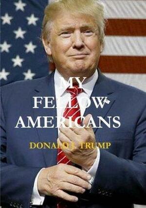 My Fellow Americans: How To Make America Great Again by Donald J. Trump