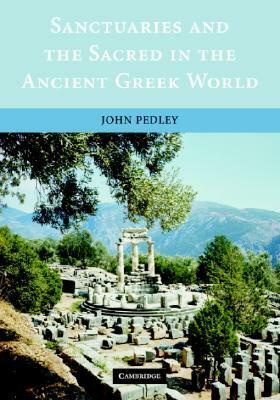 Sanctuaries and the Sacred in the Ancient Greek World by John Griffiths Pedley