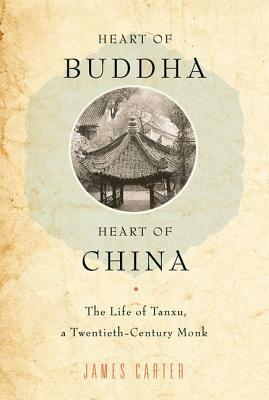Heart of Buddha, Heart of China: The Life of Tanxu, a Twentieth Century Monk by James Carter