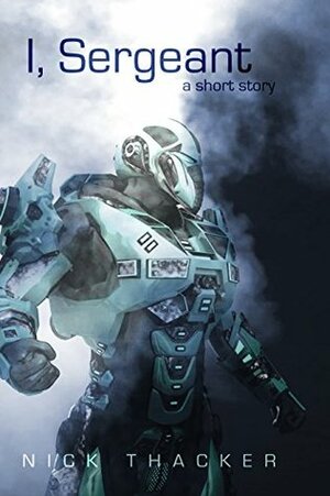 I, Sergeant: An Artificial Intelligence Techno Thriller Sci-Fi Short Story by Nick Thacker