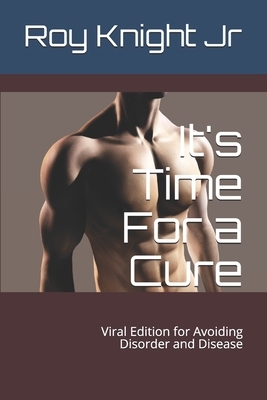 It's Time For a Cure: Viral Edition for Avoiding Disorder and Disease by Roy Knight