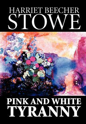 Pink and White Tyranny by Harriet Beecher Stowe, Fiction, Classics by Harriet Beecher Stowe