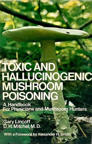 Toxic and Hallucinogenic Mushroom Poisoning: A Handbook for Physicians and Mushroom Hunters by D.H. Mitchel, Gary Lincoff