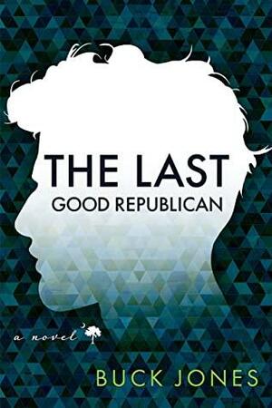 The Last Good Republican : A Novel by Buck Jones, Buck Jones