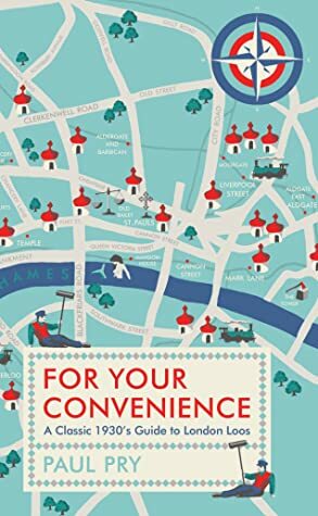 For Your Convenience: A Classic 1930's Guide to London Loos by Thomas Burke, Philip Gough, Paul Pry