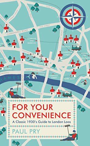 For Your Convenience: A Classic 1930's Guide to London Loos by Thomas Burke, Paul Pry, Philip Gough