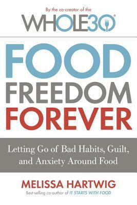 Food Freedom Forever: Letting Go of Bad Habits, Guilt, and Anxiety Around Food by Melissa Urban