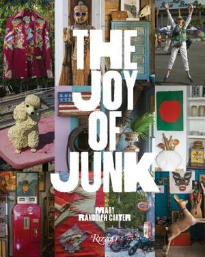 The Joy of Junk: Go Right Ahead, Fall in Love with the Wackiest Things, Find the Worth in the Worthless, Rescue & Recycle the Curious O by Mary Randolph Carter