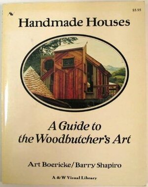 Handmade Houses: A Guide to the Woodbutcher's Art by Art Boericke, Barry Shapiro